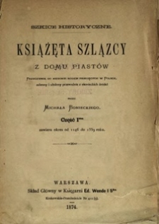 Książęta szlązcy z domu Piast&oacute;w : przyczynek do historyi rodzin panujących w Polsce zebrany i ułożony przeważnie z niemieckich źr&oacute;deł przez ... : szkice historyczne