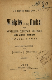 Władysław książę opolski, pan na Wieluniu, Dobrzyniu i Kujawach, palatyn węgierski i wielkorządca Polski i Rusi : zarys biograficzny