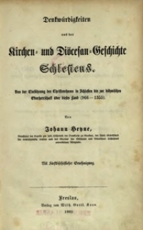 Dokumentirte Geschichte des Bisthums und Hochstiftes Breslau : aus Urkunden, Aktenst&uuml;cken, &auml;lteren Chronisten und neueren Geschichtschreibern = Denkw&uuml;rdigkeiten aus der Kirchen = und Di&ouml;cesan=Geschichte Schlesiens. Bd.1