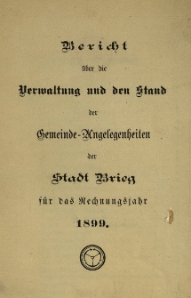 Bericht &uuml;ber die Verwaltung und den Stand der Gemeinde-Angelegenheiten der Stadt Brieg. F&uuml;r das Jahr 1899