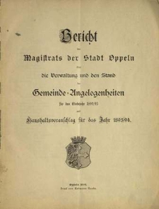 Bericht des Magistrats der Stadt Oppeln &uuml;ber die Verwaltung und den Stand Gemeinde= Angelegenheiten. F&uuml;r das Etatsjahr 1892/93 und Haushaltsvoranschlag f&uuml;r das Jahr 1893/1894
