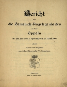 Bericht &uuml;ber die Gemeindeangelegenheiten der Stadt Oppeln. F&uuml;r die Zeit vom 1. April 1901 bis 31 M&auml;rz 1906