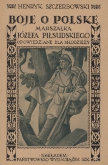 Boje o Polskę Marszałka J&oacute;zefa Piłsudskiego : opowiedziane dla młodzieży