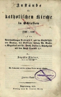 Zust&auml;nde der katholischen Kirche in Schlesien von 1740-1758 und die Unterhandlungen Friedrich's II. und der F&uuml;rstbisch&ouml;fe von Breslau, des Kardinals Ludwig Ph.v.Sinzendforf u. Ph.G.v.Schaffgotsch mit dem Papst Benedikt XIV. Bd.2