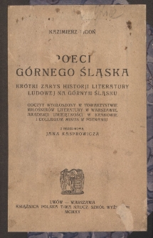 Poeci G&oacute;rnego Śląska : kr&oacute;tki zarys historji literatury ludowej na G&oacute;rnym Śląsku : odczyt wygłoszony w Towarzystwie Miłośnik&oacute;w Literatury w Warszawie, Akademji Umiejętności w Krakowie i Collegium Minus w Poznaniu
