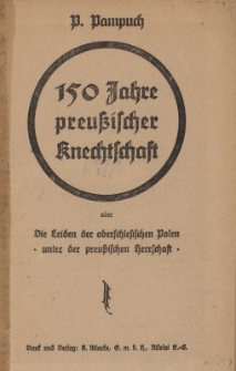 150 Jahre preussischer Knechtschaft oder Die Leiden der oberschlesischen Polen unter der preussischen Herrschaft