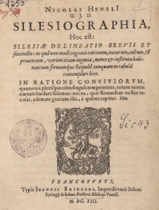 Silesiographia, Hoc est Silesiae Delineatio Brevis et fuccincta: in Qua non modio regionis retionem, naturam, cultum, prouentum, verum etiam ingenia, mores in instituta habitantium formamque Reipubl. tanquam in tabula contemplari licet in Ratione Conviviorum