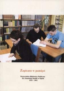 Zapisane w pamięci : Wojew&oacute;dzka Biblioteka Publiczna im. Emanuela Smołki w Opolu : 1951-2011