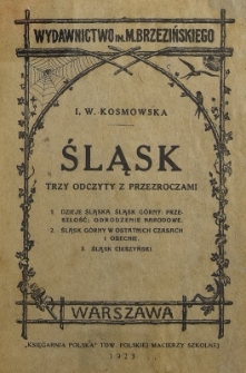 Śląsk : trzy odczyty z przeźroczami : Dzieje Śląska. Śląsk G&oacute;rny: przeszłość; odrodzenie narodowe : Śląsk G&oacute;rny w ostatnich czasach i obecnie : Śląsk Cieszyński