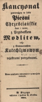 Kancyonał zawierający w sobie pieśni chrześcijańskie stare i nowe, z Przydatkiem modlitew także z summaryuszem katechizmowym i rejestrami potrzebnemi. Modlitwy nabożne : na cześć i chwałę Ojca, Syna i Ducha Świętego, Pana Boga w Tr&oacute;jcy Świętej jedynego a pobożnym chrześcianom w wszelkim czasie i r&oacute;żnych potrzebach służące. Dr. Marcina Lutera Katechizm