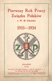 Pierwszy rok pracy Związku Polak&oacute;w w W. M. Gdańsku : sprawozdanie z działalności za czas od 1 maja 1933 r. do 30 kwietnia 1934 r.