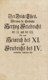 Der Dritte Theil, Worinnen die Geschichte Hertzog Friedrichs des II. und des III., Wie auch Heinrich des XI. und Friedrichs des IV. weitl&auml;ufftig beschrieben sind