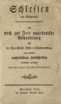 Schlesien ein K&ouml;nigreich eine noch zur Zeit ungedruckte Abhandlung des sel. Hrn. Friedr. Wilh. v. Sommersberg, aus desselben nachgelassenen Handschriften zusammen getragen, und mit einigen Zus&auml;tzen vermehret