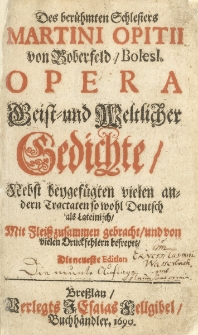 Des ber&uuml;hmten Schlesiers Martini Opitii von Boberfels/ Bolesl. Opera Geist- und Weltlicher Gedichte ; Nebst beygef&uuml;gten vielen andern Tractaten, so wohl Deutsch als Lateinisch. Th. 1 / Mit Flei&szlig; zusammen gebracht, und von vielen Druckfehlern befreyet