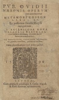 Pvb. Ovidii Nasonis Opervm Tomvs II : quo continentur Metamorphoseon Libri XV. / Ex postrema Iacobi Micylli recognitione, Et Recensione Nova Gregorii Bersmani, cum eiusdem aliorumq[ue] virorum doctissimorum notationibus, Ac Singvlarvm Fabvlarvm Argvmentis, partim veteribus, partim recentibus