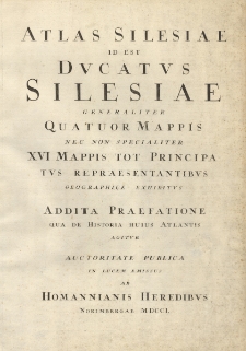 Atlas Silesiae : Id Est Dvcatvs Silesiae Generaliter Quatuor Mappis Nec Non Specialiter XVI Mappis Tot Principatvs Repraesentantibvs Geographice Exhibitvs ; Addita Praefatione Qua De Historia Huius Atlantis Agitvr...