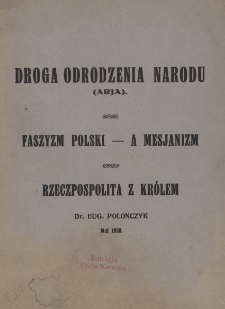 Droga odrodzenia narodu : (Arja) ; Faszyzm polski - a mesjanizm ; Rzeczpospolita z kr&oacute;lem