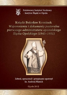 Ksiądz Bolesław Kominek : wspomnienia i dokumenty pastoralne pierwszego administratora apostolskiego Śląska Opolskiego (1945-1951)
