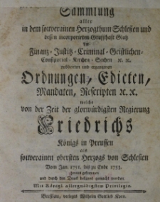 Sammlung aller in dem souverainen Herzogthum Schlesien und dessen incorporirten Grafschaft Glatz in Finanz- , Justiz-, Criminal-, Geistlichen-, Consistorial-, Kirchen-Sachen etc. publicirten und ergangenen Ordnungen, Edicten, Mandaten, Rescripten etc. welche von der Zeit der glorw&uuml;rdigsten Regierung Friedrichs K&ouml;niges in Preussen als souverainen obersten Herzogs von Schlesien Vom 9 Jan. 1751 bis zu Ende 1753 heraus gekommen und durch den Druck bekannt gemacht worden