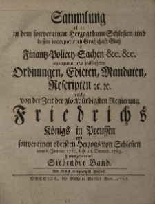 Sammlung aller in dem souverainen Herzogthum Schlesien und dessen incorporirten Grafschaft Glatz in Finanz- , Policen-Sachen etc. ergangenen und publicirten Ordnungen, Edicten, Mandaten, Rescripten etc. welche von der Zeit der glorw&uuml;rdigsten Regierung Friedrichs K&ouml;niges in Preussen als souverainen obersten Herzogs von Schlesien vom 1761 bis ult. Decemb. 1763