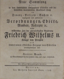 Neue Sammlung aller in dem souverainen Herzogthum Schelsien und der demselben incorporirten Grafschaft Glatz in Finanz-Polizey-Sachen etc. ergangenen und publicirten Verordnungen, Edicte, mandate, Rescripte etc. welche w&auml;hrender Zeit der glorw&uuml;rdigsten Regierung Friedrich Wilhelm II. K&ouml;nigs von Preu&szlig;en als souverainen Obersten Herzogs von Schlesien herausgekommen sind.