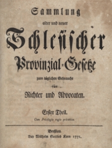 Sammlung alter und neuer Schlesischer Provinzial-Gesetze zum t&auml;glichen Gebrauche f&uuml;r Richter und Advocaten. T.1