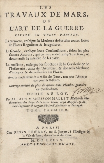 Les travaux de Mars, ou L'art de la guerre. Divis&eacute; en trois parties. La premiere, enseigne la methode de fortifier toutes sortes de places regulieres & irregulieres. La seconde, explique leurs constructions, selon les plus fameux auteurs, qui en ont trait&eacute; jusqu'&agrave; present, & donne aussi la maniere de les b&acirc;tir. La troisi&eacute;me, enseigne les fonctions de la cavalerie & de l'infanterie, traite de l'artillerie, & donne la methode d'attaquer & de deffendre les places. Avec un ample d&eacute;tail de la milice des Turcs, tant pour l'attaque que pour la deffence. Tome premier