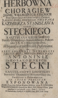 Herbowna chorągiew Jasnie Wielmoznych Steckich Przy Deportacyi w Grob Swiętey Pamięci Jasnie Wielmoznego Jmci Pana Kazimierza Stanisława na Stee Steckiego Kasztelana Kiiowskiego Starosty Dymitrskiego, Romanowskiego, Pułkownika J. K. M. y Rzeczypospolitey W tryumfuiącym Kościele Postawiona. Zaś przy solenney dedykacyi Jasnie Wielmozney Jmci Pani Antoninie z Kosakowskich Stecki Kasztelanowy Kiiowskiey Starościny Dymitrskiey Romanowskiey etc Fundatorce y Dobrodzieyce in lucem publicam exponowana Rekami Franciszka Zakonu Regul Obserwy przez X. Stefana Wilczyńskiego Kaznodzieie Sokol Roku ktorego Slonce sprawiedliwości rozświeciło 1749