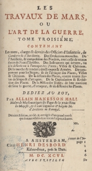 Les travaux de Mars, ou L'art de la guerre. Tome troisi&egrave;me contenant les noms, charges, et devoirs des Officiers d'infanterie, de cavalerie et d'artillerie. Des &eacute;volutions nouvelles. De l'Artillerie, et composition des Poudres, avec celle de toutes sortes de Feux d'Artifice. Des Instruments qui servent, ou &agrave; la d&eacute;fense ou &agrave; l'attaque des Places, Villes et Ch&acirc;teaux. De la marche et conduite des Troupes et Arm&eacute;es. Du campement pour les Sieges ; et de l'attaque des Places, Villes et Ch&acirc;teaux. De la d&eacute;fense des Places, contre toutes sortes de Sieges et d'attaques. De la Capitulation et Reddition des Places. De la Milice des Turcs ; de leur mani&eacute;r&eacute; de faire la guerre , d'attaquer, et de d&eacute;fendre les Places