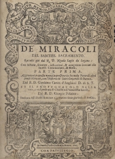 De' miracoli del santiss. Sacramento. Raccolti gi&agrave; dal R.D. Nicola Laghi da Lugano: con historie, sentenze, instruttioni, & auuertenze intorno alla Santiss. Communione, & Messa, parte prima [-seconda]. Aggiuntoui in questa nuoua impressione la Seconda Parte di altri simili Miracoli, con l'Historia de' Sacri Corporali di Daroca, Dal R.D. Girolamo Canini d'Anghiari D. di S.T. et il Propugnacolo della vera, e real presenza di Christo nell'Eucaristia Santiss. Del R.D. Giorgio Polacco