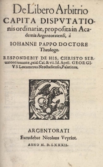 De Libero Arbitrio Capita Dispvtationis ordinariae, proposita in Academia Argentoratensi, &agrave; Iohanne Pappo Doctore Theologo. Respondebit De His, Christo Seruatore iuuante, prid. Cal. & vii. Id. April. Georgivs Locamerus Neostadiensis, Palatinus