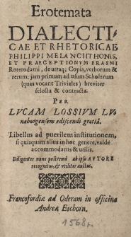 Erotemata Dialecticae et Rhetoricae Philippi Melanchthonis, et Praeceptionum Erasmi Roterodami, de utraq[ue] Copia verborum & rerum: jam primum ad usum Scholarum, (quas vocant Triviales) breviter selecta & contracta; Per Lvcam Lossivm Lvnaeburgensem ediscendi gratia. Libellus ad puerilem institutionem, si quisquam alius in hoc genere, vald&egrave; accommodatus & utilis. Diligenter, nunc postrem&ograve;, ab ipso Avtore recognitus, et vtiliter auctus