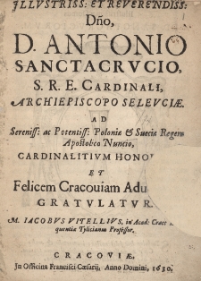 Illustriss : et reverendiss. Dno D. Antonio Sanctacrucio, S.R.E. Cardinali, archiepiscopo Seleuciae ad Sereniss: ac Potentiss: Poloniae, Sueciae Regem Apostolico Nuncio, cardinalitium honorem et felicem Cracouiam Aduentum Gratvlatvr