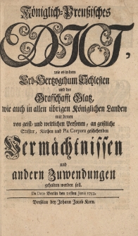K&ouml;niglich-Preussisches Edict wie es in dem Erb-Hertzogthum Schlesien und der Graffchafft Glatz, wie auch in allen ubrigen K&ouml;niglichen Landen mit denen von geist und weltlichen Personen, an geistliche Stiffter, Kirchen und Pia Corpora geschehenden Vermachtnissen und andern Zuwendungen gehalten werden soll