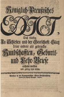 K&ouml;niglich-Preussisches Edict, da&szlig; k&uuml;nftig in Schlesien und der Graffchafft Glatz keine andere als gedruckte Kundschafften, Geburts und Lehr-Briefe ertheilet werden und gultig seyn sollen