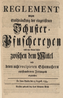 Reglement wegen Einschr&auml;nckung der eingeriffenen Schuster-Pfuschereyen und wie denen daher zwischen dem Mittel und denen nicht recipirten Schumachern entstandenen Irrungen abzuhelffen