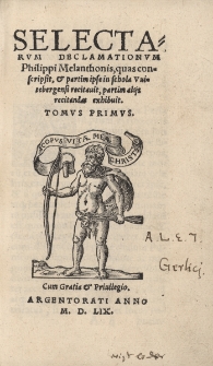 Selectarum declamationum Philippi Melanthonis, quas conscripsit et partim ipse in schola Vuitebergensi recitauit, partim alijs recitandas exhibuit. Tomvs primvs