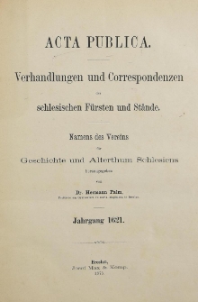 Acta Publica : Verhandlungen und Correspondenzen der schlesischen F&uuml;rsten und St&auml;nde : Namens des Vereins f&uuml;r Geschichte und Alterthum Schlesiens. [Bd. 4], Jahrgang 1621