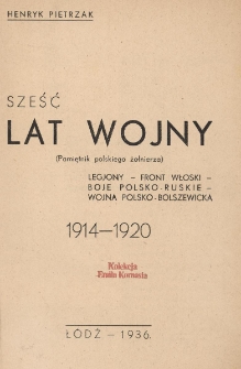 Sześć lat wojny : (pamiętnik polskiego żołnierza) : Legjony, front włoski, boje polsko-ruskie, wojna polsko-bolszewicka : 1914-1920
