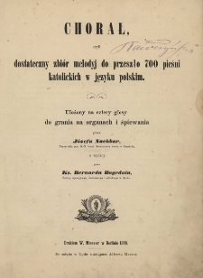 Chorał, czyli dostateczny zbi&oacute;r melodyj do przeszło 700 pieśni katolickich w języku polskim : ułożony na cztery głosy do grania na organach i śpiewania