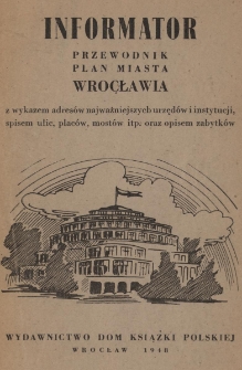 Informator : przewodnik : plan miasta Wrocławia z wykazem adresów najważniejszych urzędów i instytucji, spisem ulic, placów, mostów itp. oraz opisem zabytków