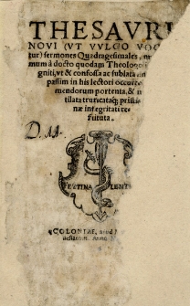 Thesavri Novi (Vt Vvlgo Vocatur) sermones Quadragesimales : nunc demum &agrave; docto quodam Theologo ita recogniti, vt & confossa ac sublata sint quae passim in his lectori occurreba[n]t mendorum portenta, & mutilata truncataq[ue] pristinae integritati restituta