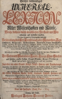 Grosses vollst&auml;ndiges Universal Lexicon Aller Wissenschafften und K&uuml;nste, Welche bi&szlig;hero durch menschlichen Verstand und Witz erfunden und verbessert worden : Darinnen so wohl die Geographisch-Politische Beschreibung des Erd-Creyses, nach allen Monarchien [...] Als auch eine ausf&uuml;hrliche Historisch-Genealogische Nachricht von den Durchlauchten und ber&uuml;hmtesten Geschlechtern in der Welt: Den Leben und Thaten der Kayser, K&ouml;nige, Churf&uuml;rsten und F&uuml;rsten, grosser helden, Staats-Minister, Kriegs-Obersten zu Wasser [...] Ingleichen von allen Staats- Kriegs- Rechts- Policey- und Hau&szlig;haltungs-Gesch&auml;fften des Adelichen und b&uuml;rgerlichen Standes [...] Wie nicht weniger die v&ouml;llige Vorstellung aller in den Kirchen-Geschichten ber&uuml;hmten Alt-V&auml;ter, Propheten, Apostel, P&auml;bste, Cardin&auml;le, Bisch&ouml;ffe, Pr&auml;laten und Gottesgelehrten [...] Endlich auch ein vollkommener Inbegriff der allergelehrtesten M&auml;nner, ber&uuml;hmter Universit&auml;ten, Academien, Societ&auml;ten. Bd.58 Wor-Wuq
