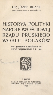 Historya polityki narodowościowej rządu pruskiego wobec Polak&oacute;w : od traktat&oacute;w wiedeńskich do ustaw wyjątkowych z r. 1908