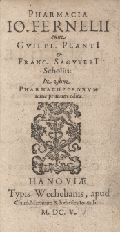 Pharmacia Io. Fernelii cum Gvilel. Plati et Franc. Sagvyeri Scholiis. In usum Pharmacopoeorum nunc primum edita