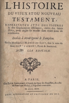 L'Histoire du Vieux et du Nouveau Testament, repr&eacute;sent&eacute;e avec des figures & des explications &eacute;difiantes, tir&eacute;es des Saints Peres, pour regler les moeurs dans toute sorte de conditions. D&eacute;di&eacute;e &agrave; Monseigneur le Dauphin