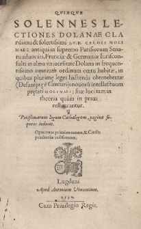 Quinque solennes lectiones Dolanae Clarissimi et solertissimi I.V.D. CAROLI MOLI NAEI. antiqui in supremo Parisiorum Senatu advocati, Franciae & Germaniae jurisconsulti, in alma vniuersitate Dolana in frequentissimo omnium ordinum coetu habitae, in quibus plurime leges hactenus obtenebratae (Desumpte e Centurijsnouoru intellectuum prefati Molinaei) suae luci tam in theoria quam in praxi restituuntur