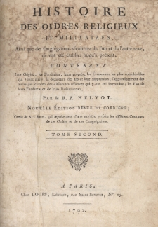 Histoire des ordres religieux et militaires, ainsi que des congr&eacute;gations s&eacute;culi&egrave;res de l'un et de l'autre sexe, qui ont &eacute;t&eacute; &eacute;tablies jusqu'&agrave; pr&eacute;sent, contenant leur origine, leur fondation, leur progr&egrave;s, les &eacute;v&eacute;nemens les plus consid&eacute;rables qui y sont arriv&eacute;s ; la d&eacute;cadence des uns et leur suppression ; l'aggrandissement des autres par le moyen des diff&eacute;rentes r&eacute;formes qui y ont &eacute;t&eacute; introduites ; les vies de leurs fondateurs et de leurs r&eacute;formateurs. T. 2