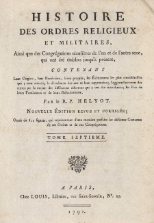 Histoire des ordres religieux et militaires, ainsi que des congr&eacute;gations s&eacute;culi&egrave;res de l'un et de l'autre sexe, qui ont &eacute;t&eacute; &eacute;tablies jusqu'&agrave; pr&eacute;sent, contenant leur origine, leur fondation, leur progr&egrave;s, les &eacute;v&eacute;nemens les plus consid&eacute;rables qui y sont arriv&eacute;s ; la d&eacute;cadence des uns et leur suppression ; l'aggrandissement des autres par le moyen des diff&eacute;rentes r&eacute;formes qui y ont &eacute;t&eacute; introduites ; les vies de leurs fondateurs et de leurs r&eacute;formateurs. T. 7