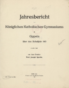 Jahresbericht des K&ouml;niglichen katholischen Gymnasiums zu Oppeln &uuml;ber das Schuljahr 1913